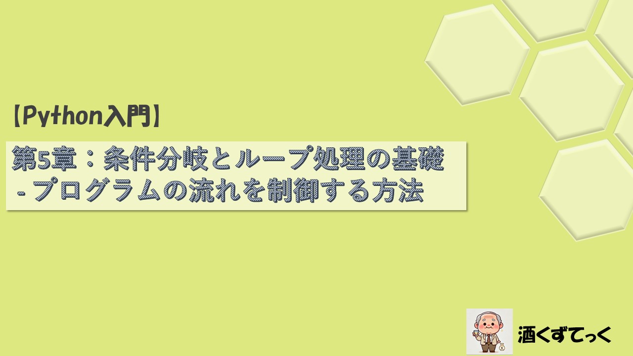 【Python入門シリーズ】第5章条件分岐とループ処理の基礎 - プログラムの流れを制御する方法
